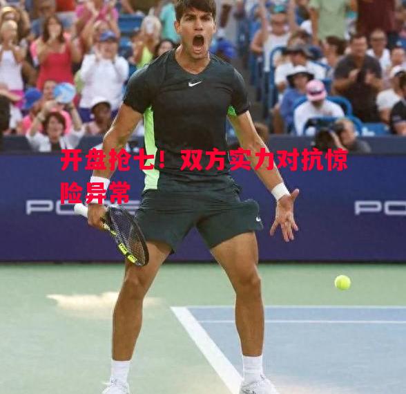 开盘抢七!双方实力对抗惊险异常 开盘抢七!双方实力对抗惊险异常