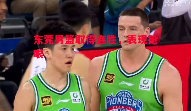 东莞男篮取得连胜,表现抢眼 东莞男篮取得连胜,表现抢眼
