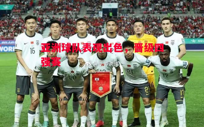 亚洲球队表现出色,晋级四强赛 亚洲球队表现出色,晋级四强赛
