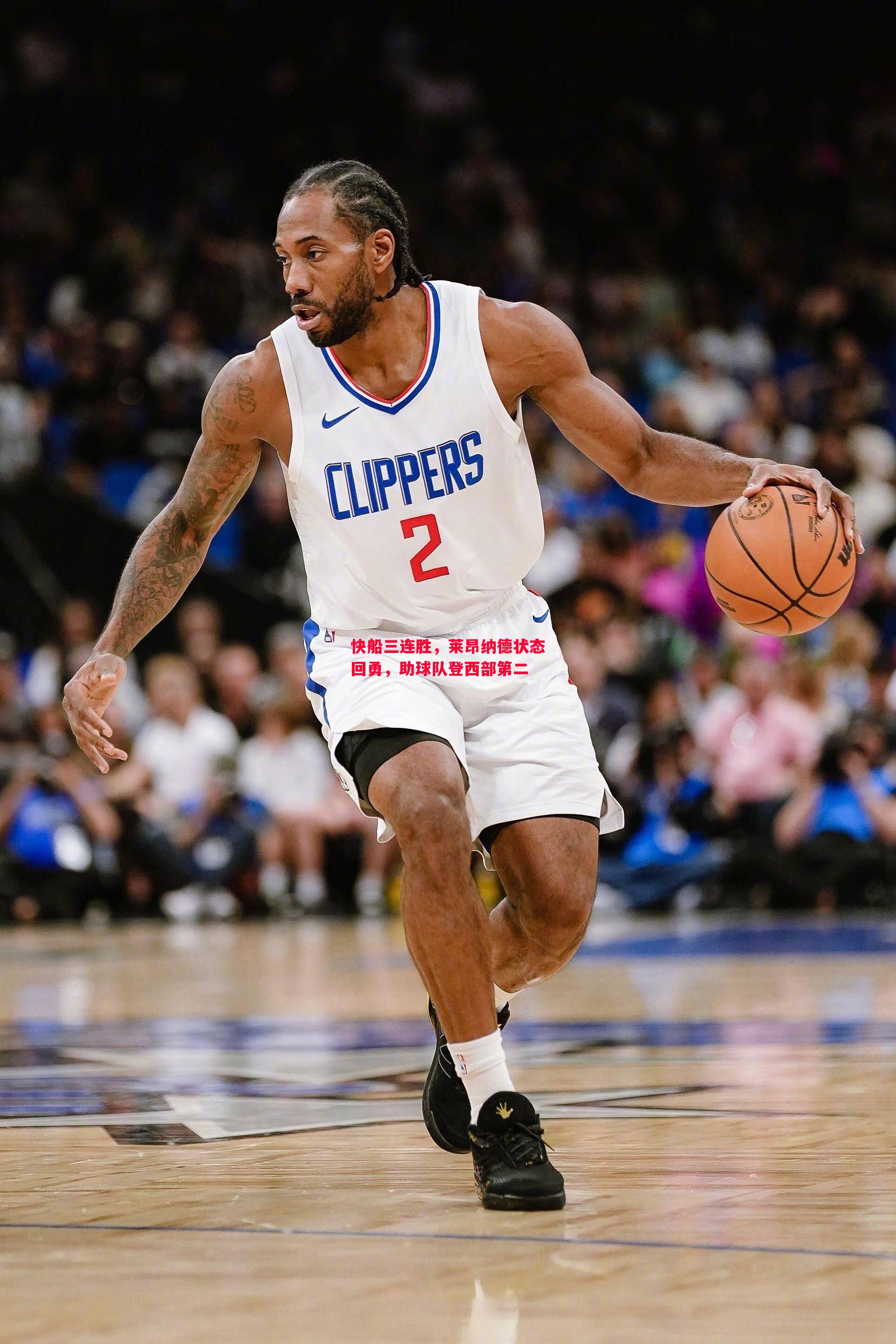 快船三连胜,莱昂纳德状态回勇,助球队登西部第二 快船三连胜,莱昂纳德状态回勇,助球队登西部第二