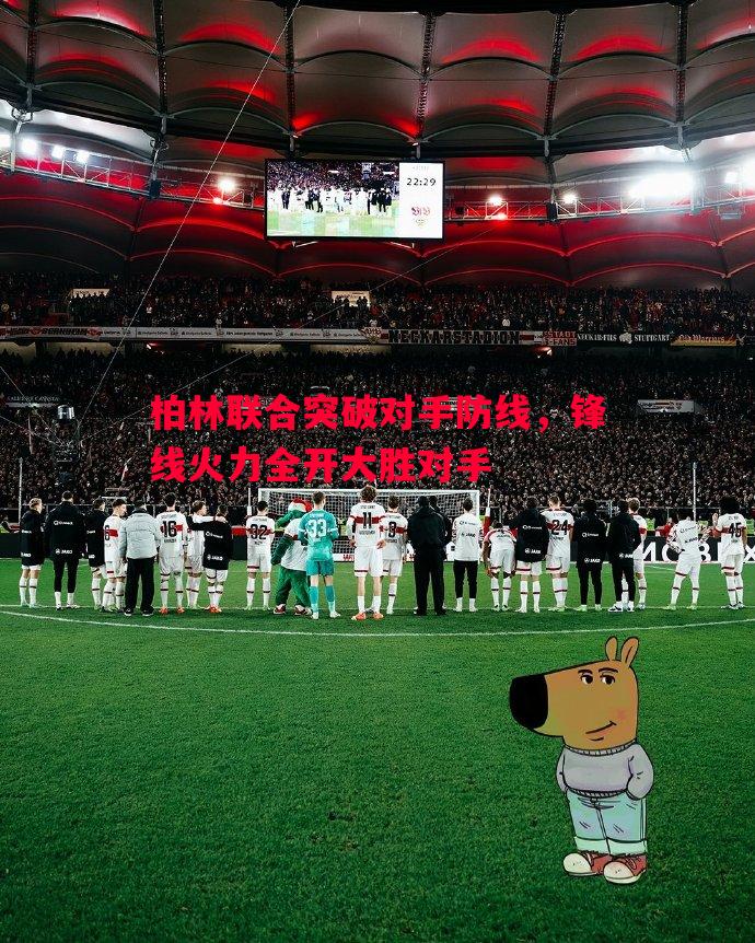 柏林联合突破对手防线,锋线火力全开大胜对手 柏林联合突破对手防线,锋线火力全开大胜对手