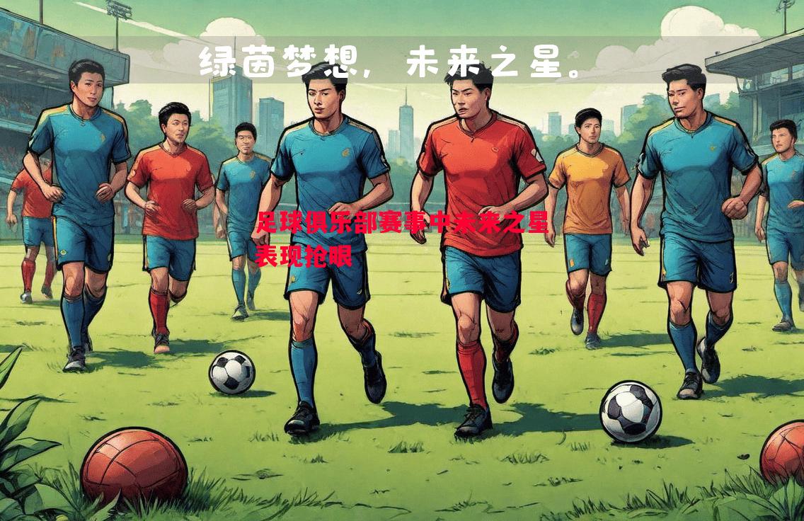 足球俱乐部赛事中未来之星表现抢眼 足球俱乐部赛事中未来之星表现抢眼