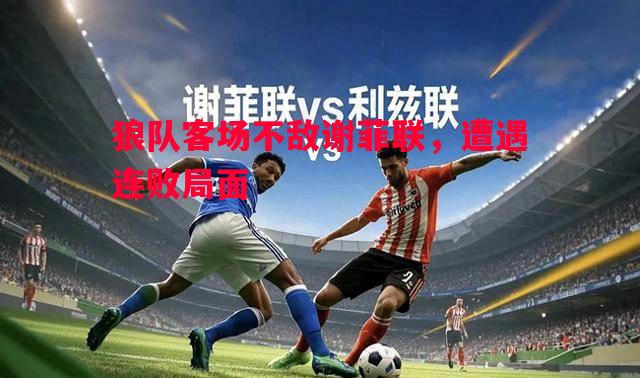 狼队客场不敌谢菲联,遭遇连败局面 狼队客场不敌谢菲联,遭遇连败局面
