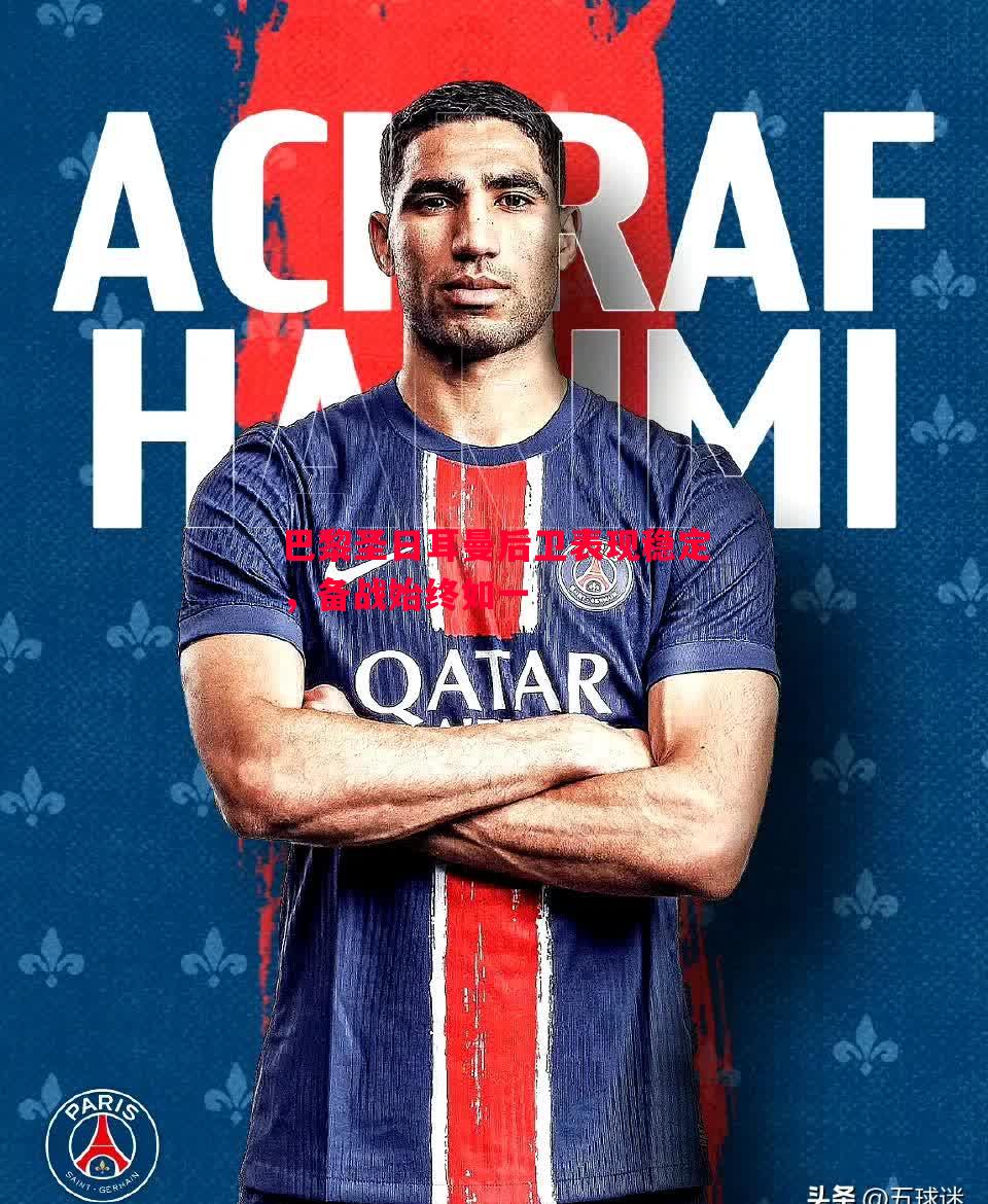 巴黎圣日耳曼后卫表现稳定,备战始终如一 巴黎圣日耳曼后卫表现稳定,备战始终如一