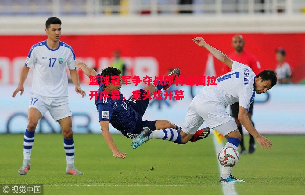 篮球冠军争夺战即将全国拉开序幕,重头戏开幕 篮球冠军争夺战即将全国拉开序幕,重头戏开幕