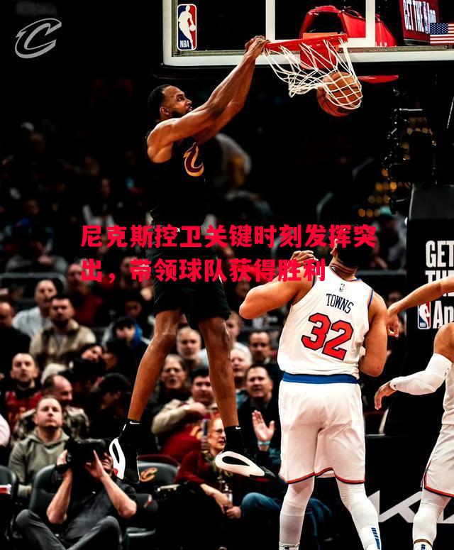 悟空体育-尼克斯控卫关键时刻发挥突出，带领球队获得胜利
