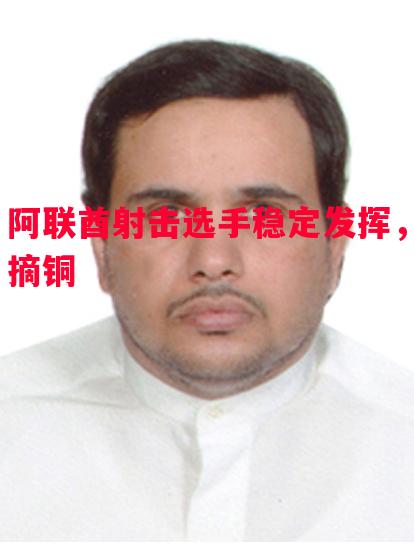 阿联酋射击选手稳定发挥,摘铜 阿联酋射击选手稳定发挥,摘铜