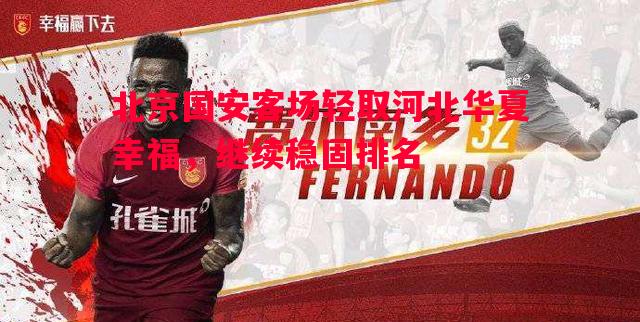 北京国安客场轻取河北华夏幸福,继续稳固排名 北京国安客场轻取河北华夏幸福,继续稳固排名