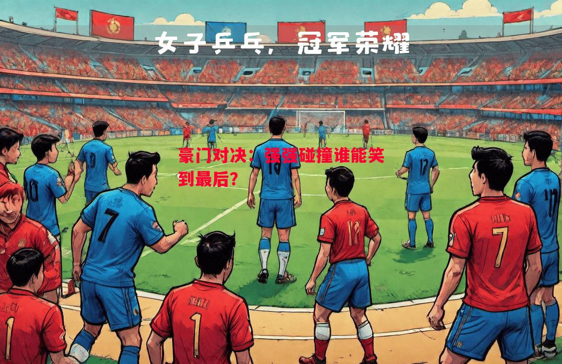 豪门对决:强强碰撞谁能笑到最后? 豪门对决:强强碰撞谁能笑到最后?