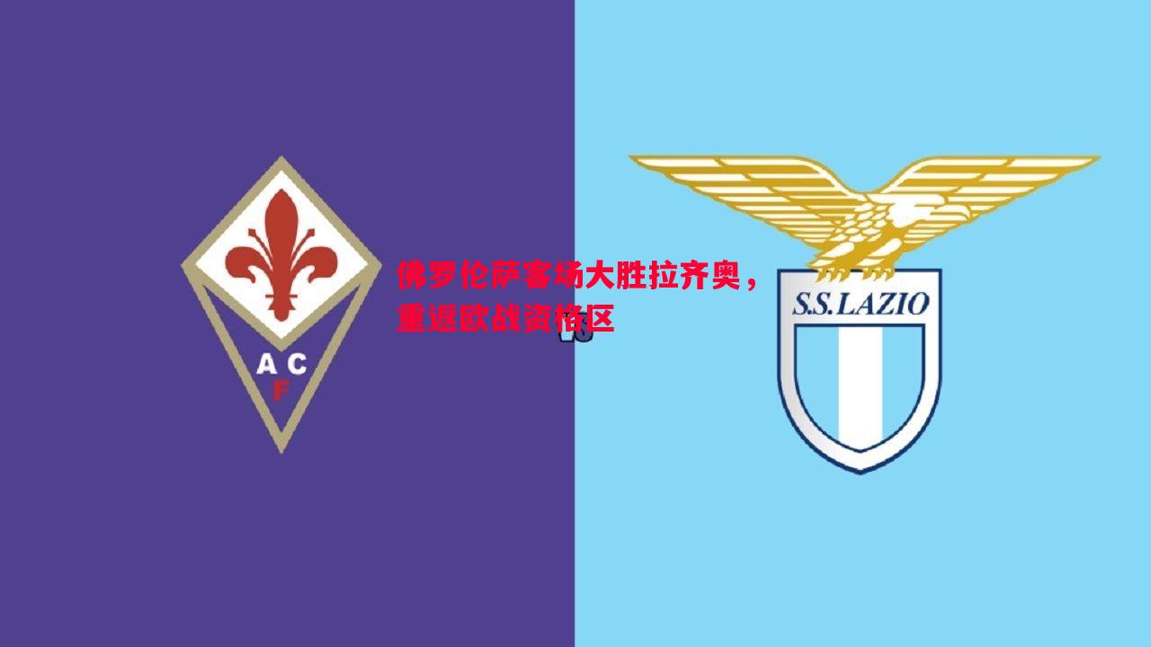 佛罗伦萨客场大胜拉齐奥,重返欧战资格区 佛罗伦萨客场大胜拉齐奥,重返欧战资格区